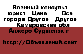 Военный консульт юрист › Цена ­ 1 - Все города Другое » Другое   . Кемеровская обл.,Анжеро-Судженск г.